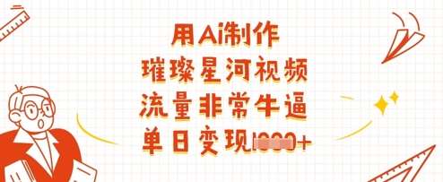 用Ai制作璀璨星河视频,流量非常牛逼,单日变现多张网创吧-网创项目资源站-副业项目-创业项目-搞钱项目网创吧