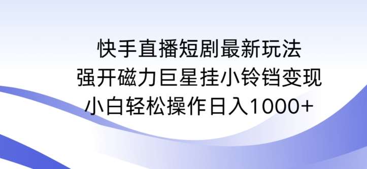 快手直播短剧最新玩法,强开磁力巨星挂小铃铛变现,小白轻松操作日入1000+【揭秘】网创吧-网创项目资源站-副业项目-创业项目-搞钱项目网创吧
