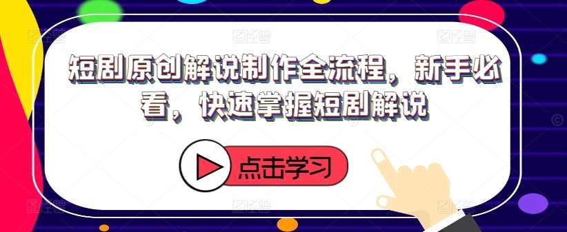 短剧原创解说制作全流程，新手必看，快速掌握短剧解说网创吧-网创项目资源站-副业项目-创业项目-搞钱项目网创吧