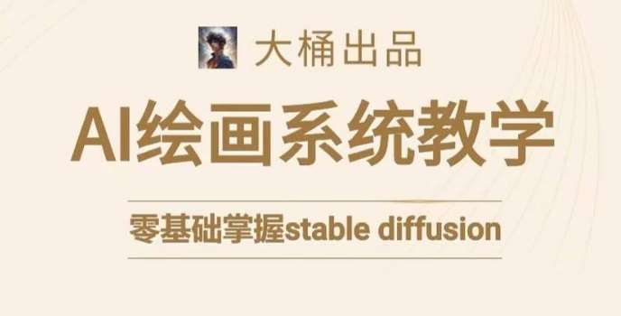 大桶的stable diffusion系统课程,零基础系统性学习AI绘画,小白也能轻松上手网创吧-网创项目资源站-副业项目-创业项目-搞钱项目网创吧