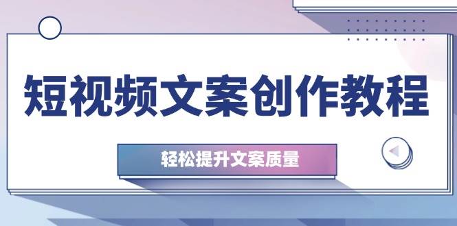 (12900期)短视频文案创作教程:从钉子思维到实操结构整改,轻松提升文案质量网创吧-网创项目资源站-副业项目-创业项目-搞钱项目网创吧