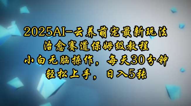 2025AI云养萌宠最新玩法,治愈赛道保姆级教程,小白无脑操作,每天30分钟,轻松上手,日入5张网创吧-网创项目资源站-副业项目-创业项目-搞钱项目网创吧