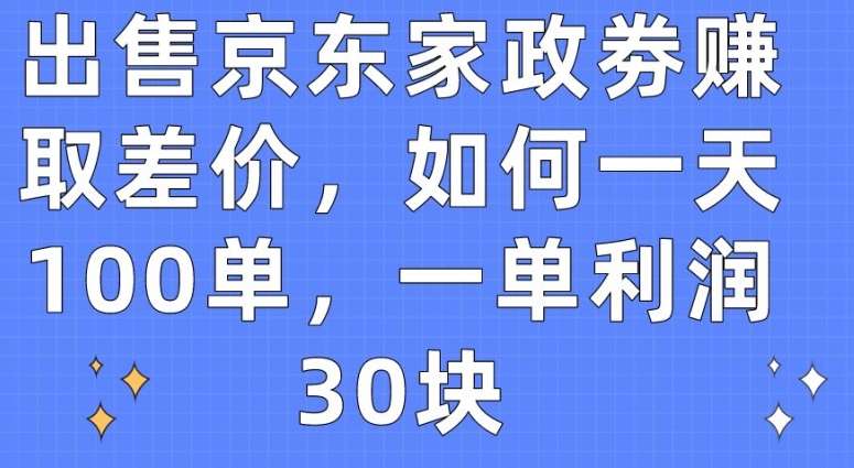 出售京东家政劵赚取差价,如何一天100单,一单利润30块【揭秘】网创吧-网创项目资源站-副业项目-创业项目-搞钱项目网创吧