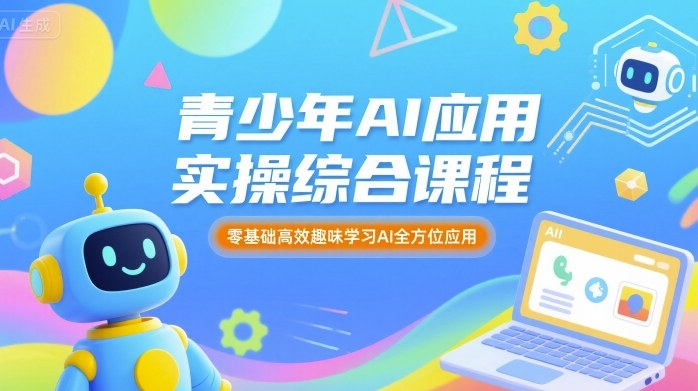 青少年AI应用实操综合课程,零基础高效趣味学习AI全方位应用网创吧-网创项目资源站-副业项目-创业项目-搞钱项目网创吧