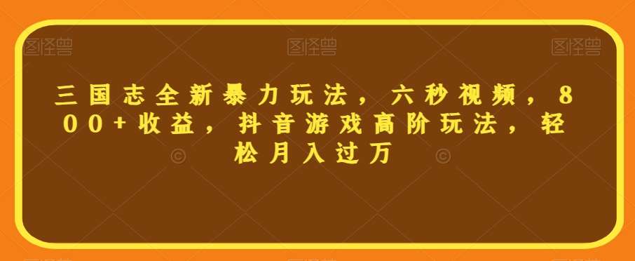 三国志全新暴力玩法,六秒视频,800+收益,抖音游戏高阶玩法,轻松月入过万【揭秘】网创吧-网创项目资源站-副业项目-创业项目-搞钱项目网创吧