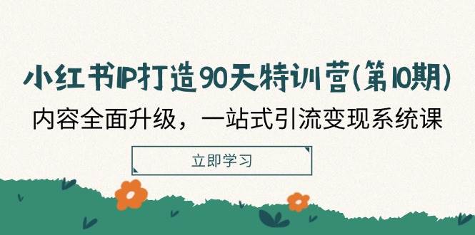 小红书IP打造90天特训营(第10期):内容全面升级,一站式引流变现系统课网创吧-网创项目资源站-副业项目-创业项目-搞钱项目网创吧