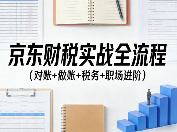 京东财税实战全流程(对账+做账+税务+职场进阶)网创吧-网创项目资源站-副业项目-创业项目-搞钱项目网创吧