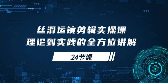 (10125期)丝滑运镜剪辑实操课,理论到实践的全方位讲解(24节课)网创吧-网创项目资源站-副业项目-创业项目-搞钱项目网创吧