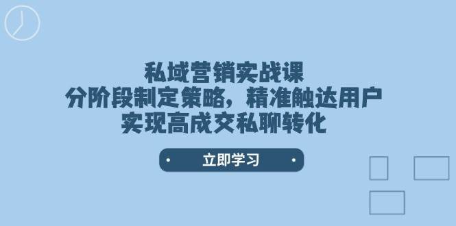 私域营销实战课,分阶段制定策略,精准触达用户,实现高成交私聊转化网创吧-网创项目资源站-副业项目-创业项目-搞钱项目网创吧