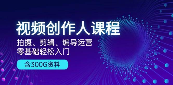 (13203期)视频创作人课程!拍摄、剪辑、编导运营,零基础轻松入门,含300G资料网创吧-网创项目资源站-副业项目-创业项目-搞钱项目网创吧