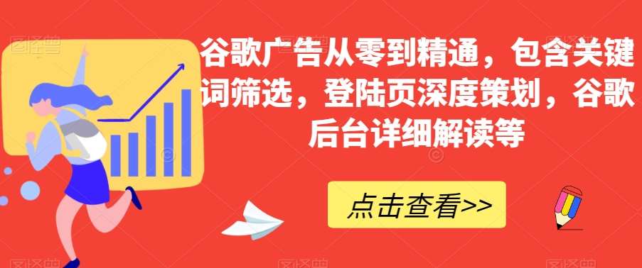 谷歌广告从零到精通,包含关键词筛选,登陆页深度策划,谷歌后台详细解读等网创吧-网创项目资源站-副业项目-创业项目-搞钱项目网创吧