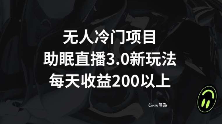 无人冷门项目,助眠直播3.0玩法,每天收益200+【揭秘】网创吧-网创项目资源站-副业项目-创业项目-搞钱项目网创吧