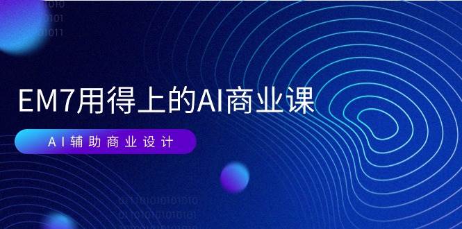（11103期）EM7 用得上的 AI商业课网络课：AI辅助商业设计/0基础AI视频落地（37节）网创吧-网创项目资源站-副业项目-创业项目-搞钱项目网创吧