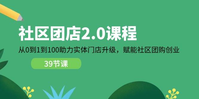 (11478期)社区-团店2.0课程,从0到1到100助力 实体门店升级,赋能 社区团购创业网创吧-网创项目资源站-副业项目-创业项目-搞钱项目网创吧