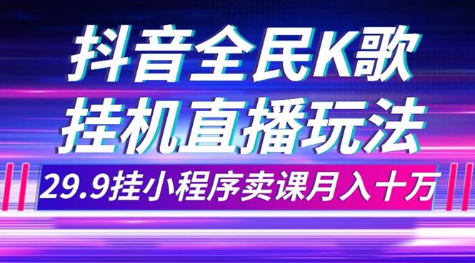 (7661期)抖音全民K歌直播不露脸玩法,29.9挂小程序卖课月入10万网创吧-网创项目资源站-副业项目-创业项目-搞钱项目网创吧