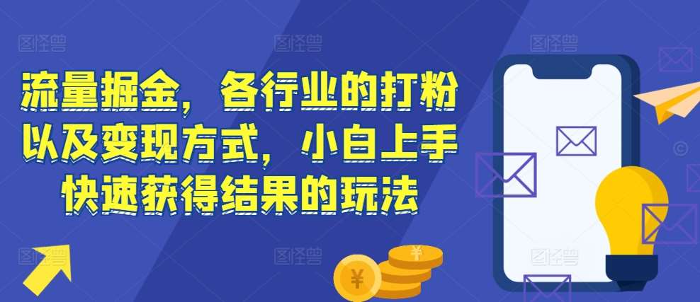 流量掘金,各行业的打粉以及变现方式,小白上手快速获得结果的玩法网创吧-网创项目资源站-副业项目-创业项目-搞钱项目网创吧
