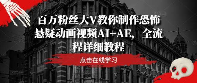 百万粉丝大V教你制作恐怖悬疑动画视频AI+AE,全流程详细教程网创吧-网创项目资源站-副业项目-创业项目-搞钱项目网创吧