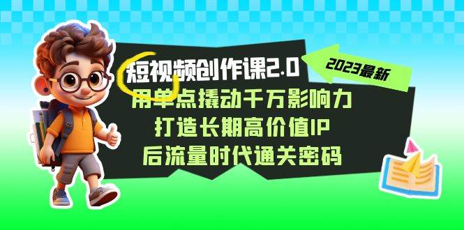 视频创作课2.0,用单点撬动千万影响力,打造长期高价值IP 后流量时代通关密码网创吧-网创项目资源站-副业项目-创业项目-搞钱项目网创吧