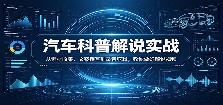 汽车科普解说实战：从素材收集、文案撰写到录音剪辑，教你做好解说视频网创吧-网创项目资源站-副业项目-创业项目-搞钱项目网创吧