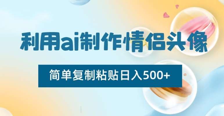 利用ai制作情侣头像,简单复制粘贴日入500+【揭秘】网创吧-网创项目资源站-副业项目-创业项目-搞钱项目网创吧