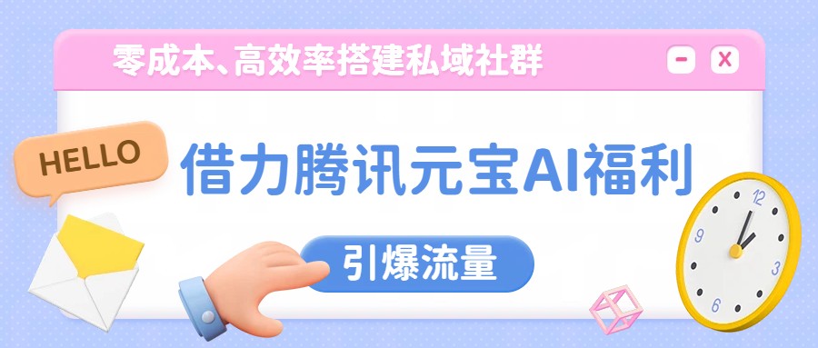 借力腾讯元宝AI福利，零成本、高效率搭建私域社群，引爆流量网创吧-网创项目资源站-副业项目-创业项目-搞钱项目网创吧