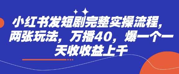 小红书发短剧完整实操流程，两张玩法，万播40，爆一个一天收收益上千网创吧-网创项目资源站-副业项目-创业项目-搞钱项目网创吧