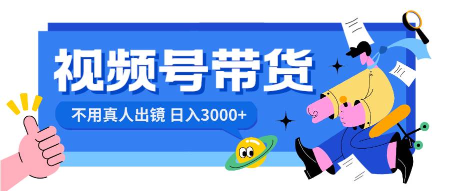(8475期)视频号带货,日入3000+,不用真人出镜网创吧-网创项目资源站-副业项目-创业项目-搞钱项目网创吧