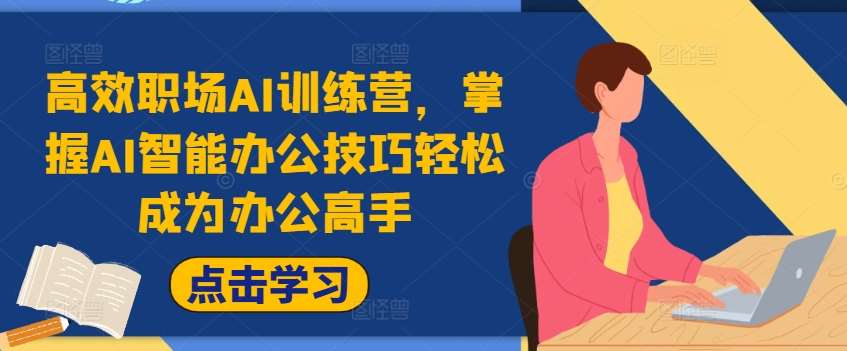 高效职场AI训练营,掌握AI智能办公技巧轻松成为办公高手,提升工作效率!网创吧-网创项目资源站-副业项目-创业项目-搞钱项目网创吧