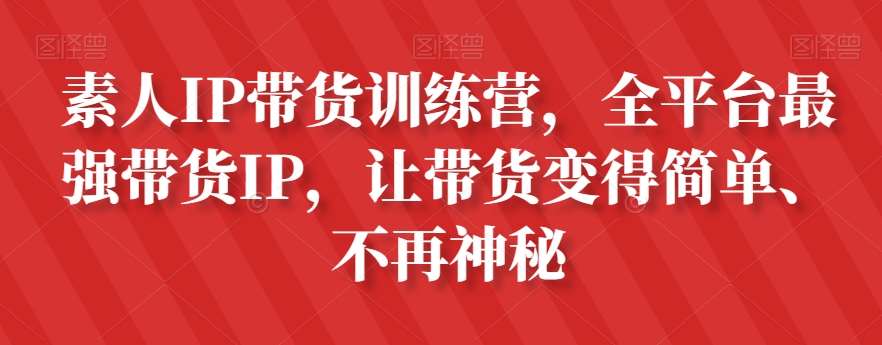 素人IP带货训练营,全平台最强带货IP,让带货变得简单、不再神秘网创吧-网创项目资源站-副业项目-创业项目-搞钱项目网创吧