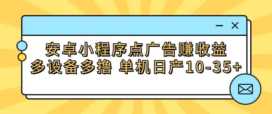 安卓小程序点广告赚收益,多设备多撸 单机日产10-35+网创吧-网创项目资源站-副业项目-创业项目-搞钱项目网创吧