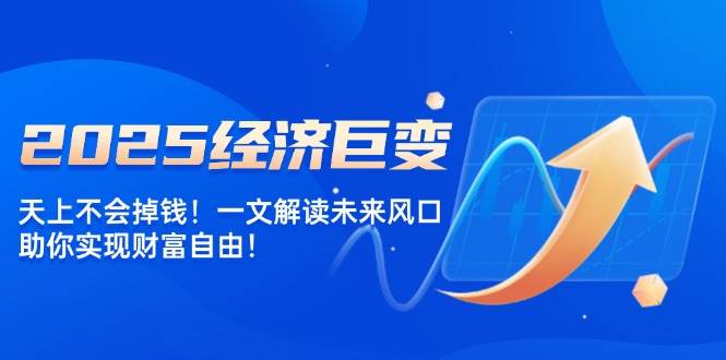 (14115期)2025经济巨变,天上不会掉钱!一文解读未来风口,助你实现财富自由!网创吧-网创项目资源站-副业项目-创业项目-搞钱项目网创吧