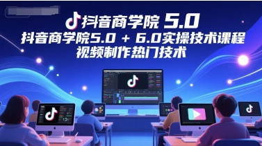 抖音商学院5.0+6.0实操技术课程，视频制作热门技术网创吧-网创项目资源站-副业项目-创业项目-搞钱项目网创吧