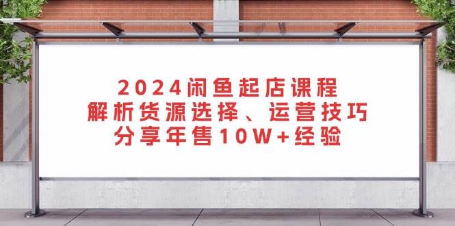 (13267期)2024闲鱼起店课程:解析货源选择、运营技巧,分享年售10W+经验网创吧-网创项目资源站-副业项目-创业项目-搞钱项目网创吧
