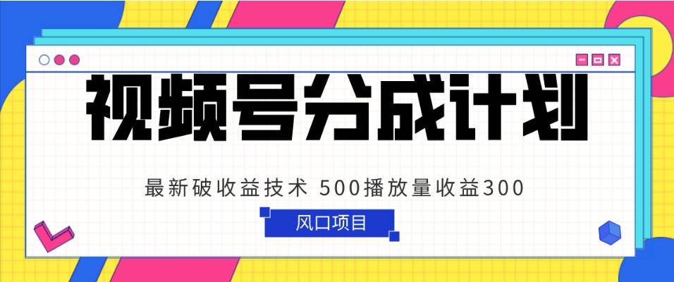 视频号分成计划 最新破收益技术 500播放量收益300 简单粗暴网创吧-网创项目资源站-副业项目-创业项目-搞钱项目网创吧