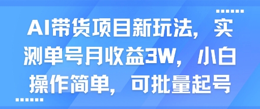 AI带货项目新玩法,实测单号月收益3W,小白操作简单,可批量起号网创吧-网创项目资源站-副业项目-创业项目-搞钱项目网创吧