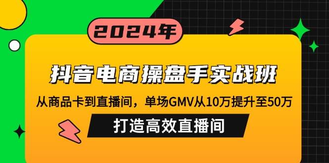 （12845期）抖音电商操盘手实战班：从商品卡到直播间，单场GMV从10万提升至50万，...网创吧-网创项目资源站-副业项目-创业项目-搞钱项目网创吧