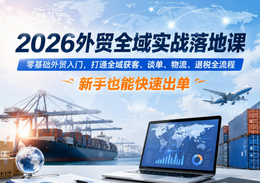 2026外贸全域实战落地课,零基础外贸入门,打通全域获客、谈单、物流、退税全流程,新手也能快速出单网创吧-网创项目资源站-副业项目-创业项目-搞钱项目网创吧