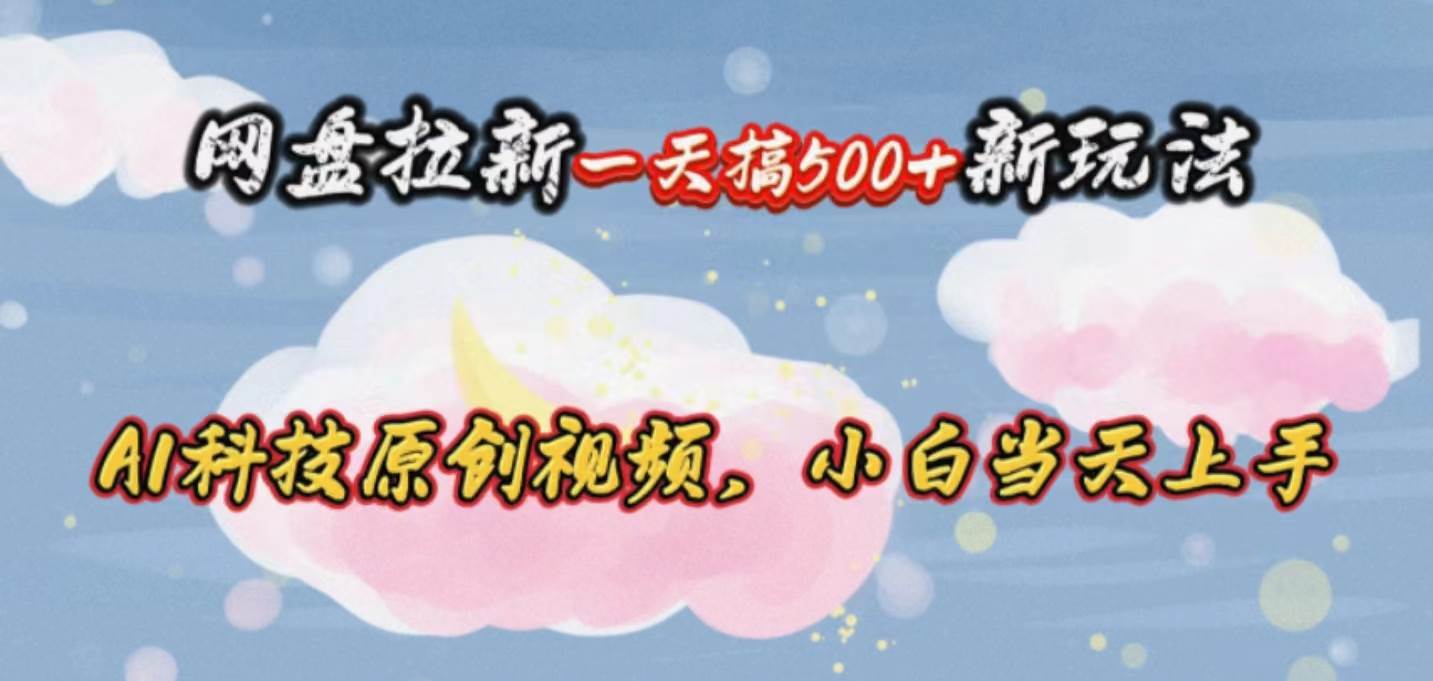 (10790期)网盘拉新一天搞500新玩法,Ai科技原创视频,小白当天上手网创吧-网创项目资源站-副业项目-创业项目-搞钱项目网创吧