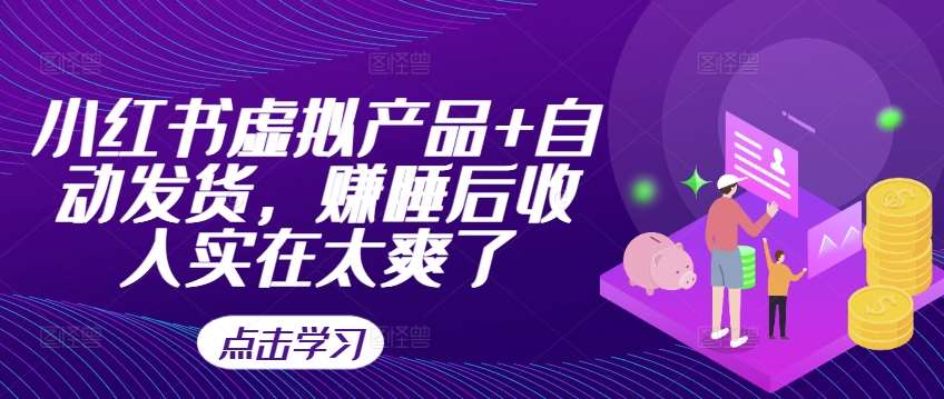 小红书虚拟产品+自动发货，赚睡后收入实在太爽了网创吧-网创项目资源站-副业项目-创业项目-搞钱项目网创吧