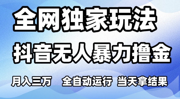 全网独家玩法,抖音无人暴力撸金,月入3W,全自动运行,当天拿结果,可矩阵【揭秘】网创吧-网创项目资源站-副业项目-创业项目-搞钱项目网创吧
