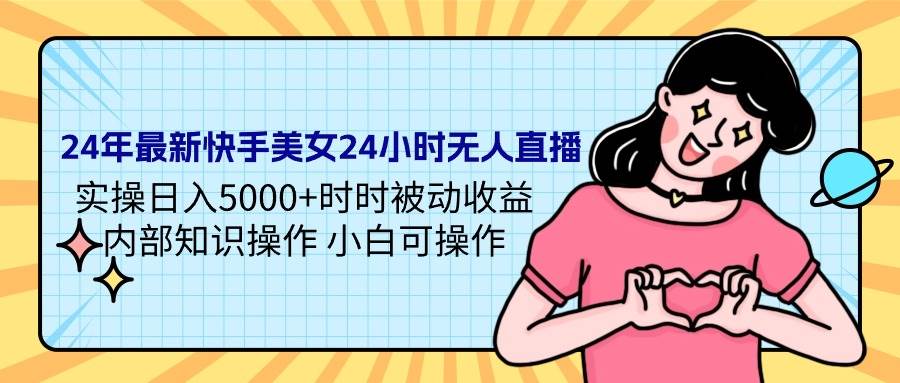(9481期)24年最新快手美女24小时无人直播 实操日入5000+时时被动收益 内部知识操...网创吧-网创项目资源站-副业项目-创业项目-搞钱项目网创吧
