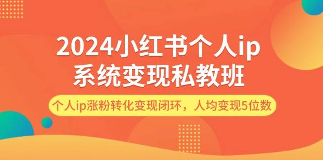 (12039期)2024小红书个人ip系统变现私教班,个人ip涨粉转化变现闭环,人均变现5位数网创吧-网创项目资源站-副业项目-创业项目-搞钱项目网创吧