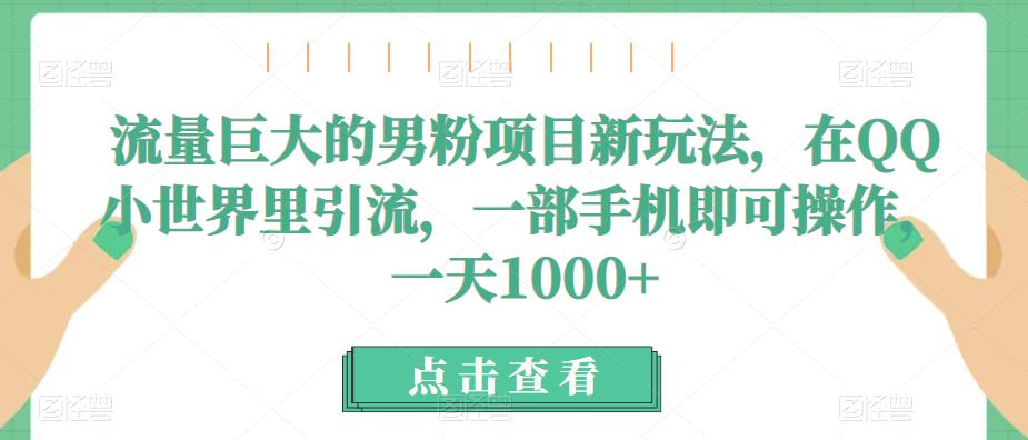 流量巨大的男粉项目新玩法,在QQ小世界里引流,一部手机即可操作,一天1000+网创吧-网创项目资源站-副业项目-创业项目-搞钱项目网创吧