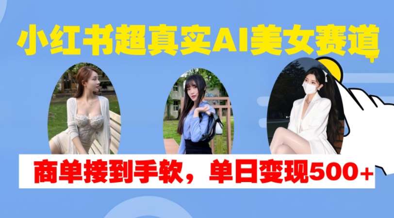 小红书超真实AI美女赛道，商单拿到手软，单日变现500+网创吧-网创项目资源站-副业项目-创业项目-搞钱项目网创吧