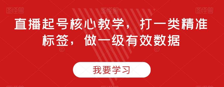 直播起号核心教学,打一类精准标签,做一级有效数据网创吧-网创项目资源站-副业项目-创业项目-搞钱项目网创吧