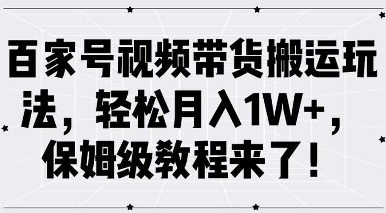 百家号视频带货搬运玩法,轻松月入1W+,保姆级教程来了【揭秘】网创吧-网创项目资源站-副业项目-创业项目-搞钱项目网创吧