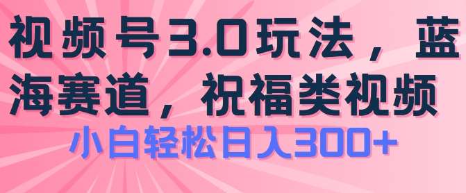 2024视频号蓝海项目，祝福类玩法3.0，操作简单易上手，日入300+【揭秘】网创吧-网创项目资源站-副业项目-创业项目-搞钱项目网创吧