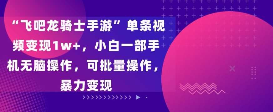 “飞吧龙骑士手游”单条视频变现1w+,小白一部手机无脑操作,可批量操作,暴力变现【揭秘】网创吧-网创项目资源站-副业项目-创业项目-搞钱项目网创吧
