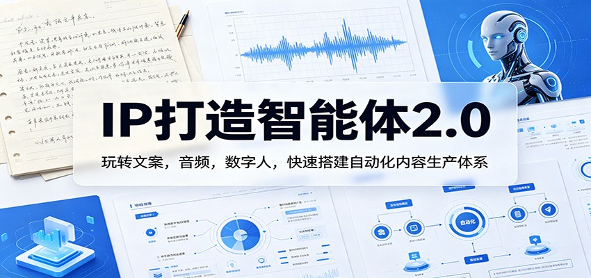 IP打造智能体2.0：玩转文案，音频，数字人，快速搭建自动化内容生产体系网创吧-网创项目资源站-副业项目-创业项目-搞钱项目网创吧