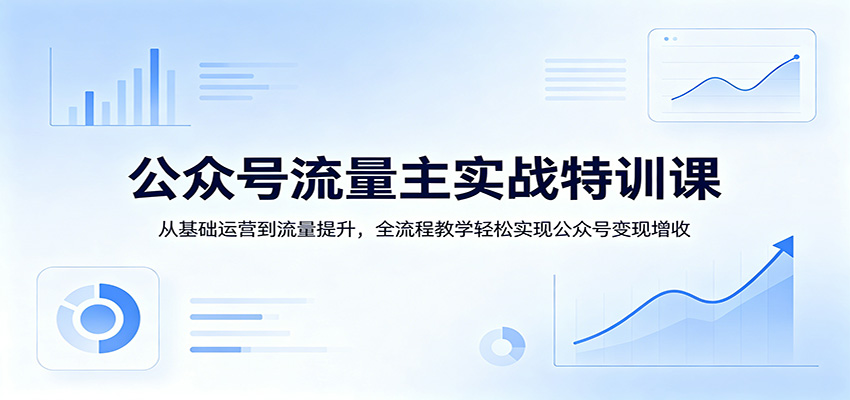 公众号流量主实战特训课：从基础运营到流量提升，全流程教学轻松实现公众号变现增收网创吧-网创项目资源站-副业项目-创业项目-搞钱项目网创吧